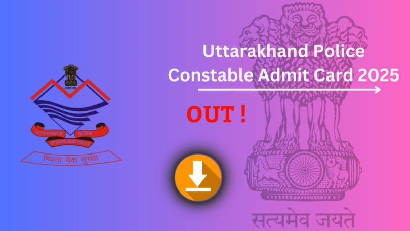 Uttarakhand Police Constable Admit Card 2025 जारी – डाउनलोड करने की प्रक्रिया, परीक्षा तिथि और महत्वपूर्ण निर्देश देखें !